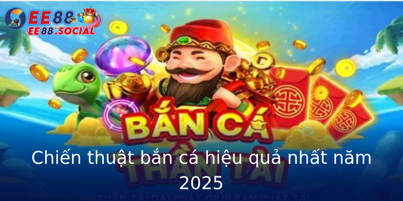 Chiến thuật bắn cá hiệu quả nhất năm 2025