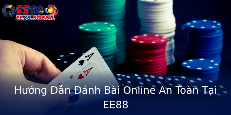 Hướng Dẫn Đánh Bài Online An Toàn Tại EE88