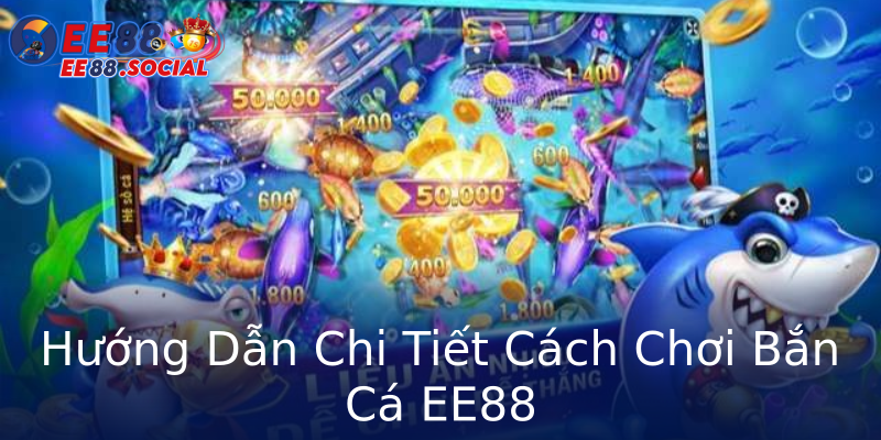 Hướng Dẫn Chi Tiết Cách Chơi Bắn Cá EE88
