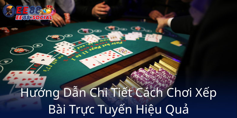 Huong Dan Chi Tiet Cach Choi Xep Bai Truc Tuyen Hieu Qua8