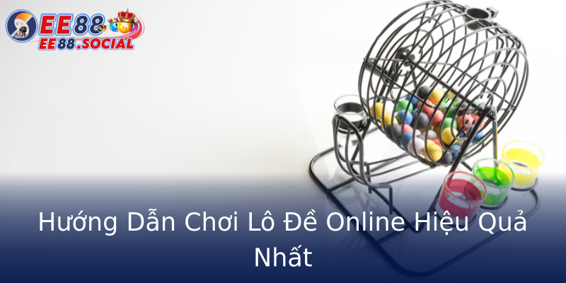 Hướng Dẫn Chơi Lô Đề Online Hiệu Quả Nhất