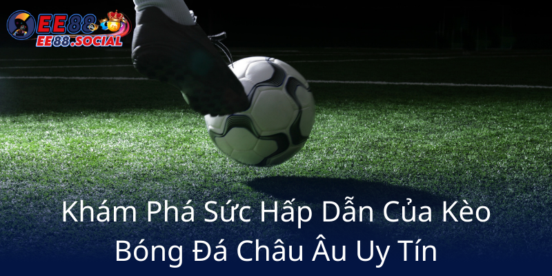 Kham Pha Suc Hap Dan Cua Keo Bong Da Chau Au Uy Tin6