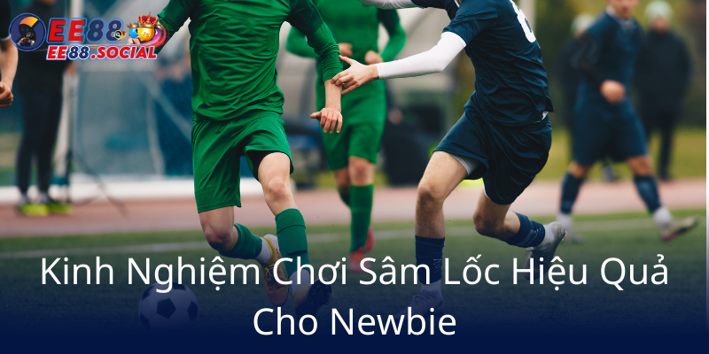 Kinh Nghiem Choi Sam Loc Hieu Qua Cho Newbie6 2