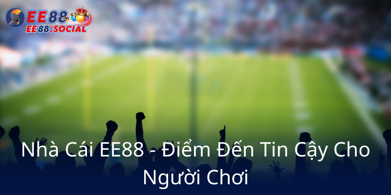 Nha Cai Ee88 Diem Den Tin Cay Cho Nguoi Choi6