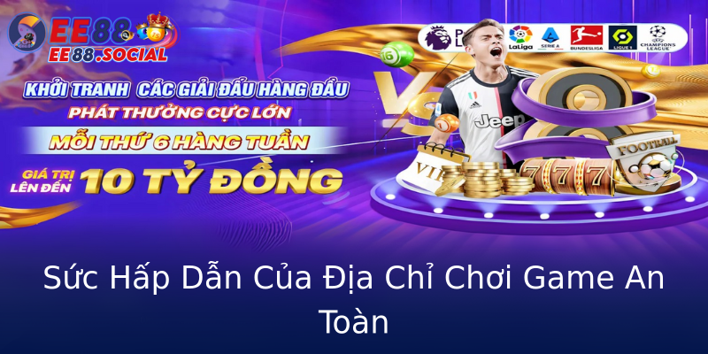 Sức Hấp Dẫn Của Địa Chỉ Chơi Game An Toàn