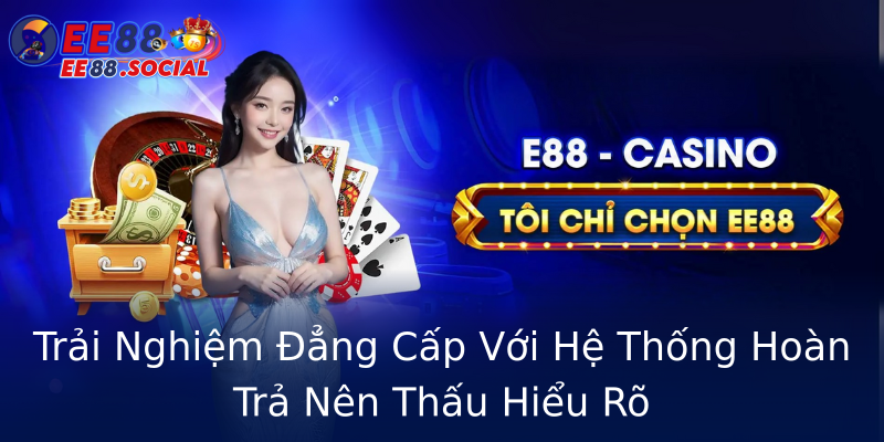 Trải Nghiệm Đẳng Cấp Với Hệ Thống Hoàn Trả Nên Thấu Hiểu Rõ